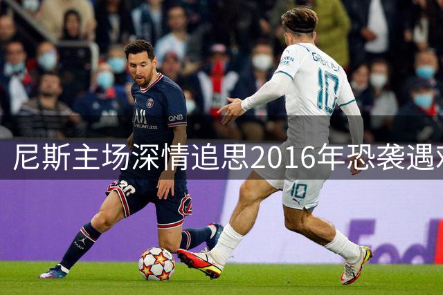 尼斯主场深情追思2016年恐袭遇难者